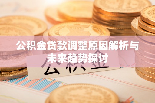林西公积金贷款调整原因解析与未来趋势探讨