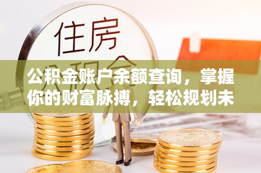 林西公积金账户余额查询，掌握你的财富脉搏，轻松规划未来