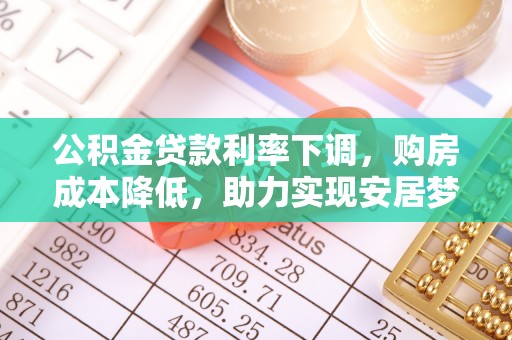 林西公积金贷款利率下调，购房成本降低，助力实现安居梦