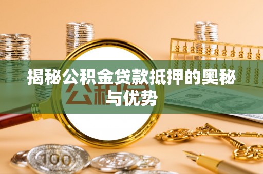 林西揭秘公积金贷款抵押的奥秘与优势