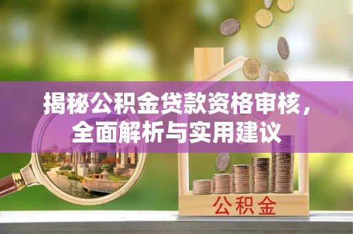 林西揭秘公积金贷款资格审核，全面解析与实用建议