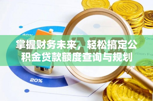 林西掌握财务未来，轻松搞定公积金贷款额度查询与规划