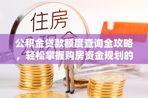 林西公积金贷款额度查询全攻略，轻松掌握购房资金规划的关键