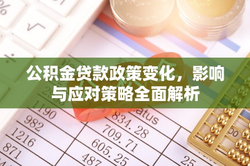 林西公积金贷款政策变化，影响与应对策略全面解析