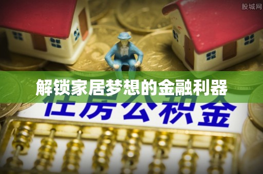 林西解锁家居梦想的金融利器