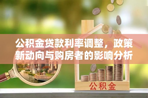 林西公积金贷款利率调整，政策新动向与购房者的影响分析