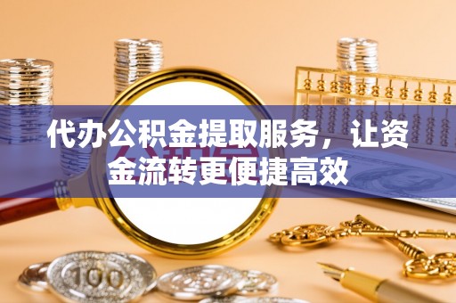 林西代办公积金提取服务，让资金流转更便捷高效