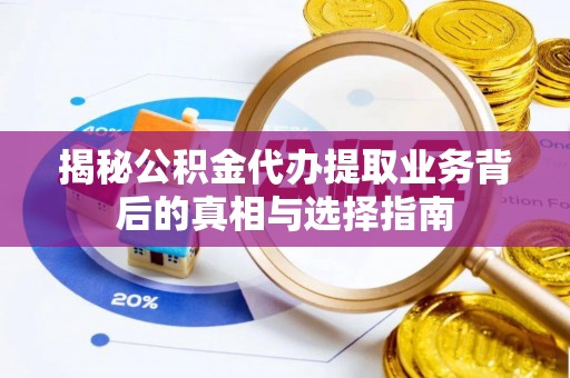 林西揭秘公积金代办提取业务背后的真相与选择指南