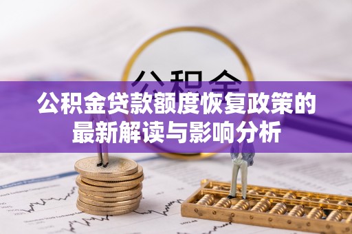 林西公积金贷款额度恢复政策的最新解读与影响分析