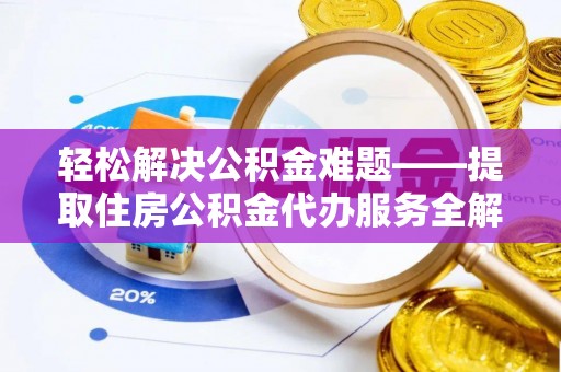 林西轻松解决公积金难题——提取住房公积金代办服务全解析