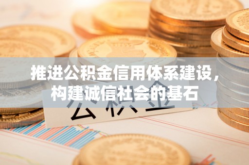 林西推进公积金信用体系建设，构建诚信社会的基石