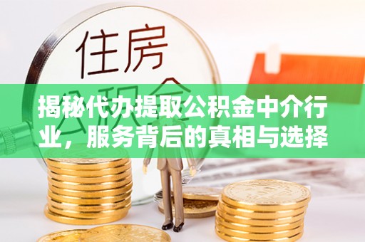 林西揭秘代办提取公积金中介行业，服务背后的真相与选择指南
