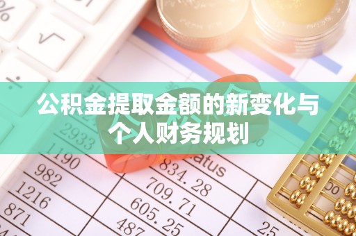 林西公积金提取金额的新变化与个人财务规划