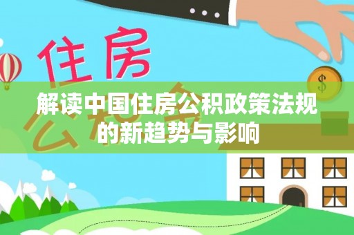 林西解读中国住房公积政策法规的新趋势与影响
