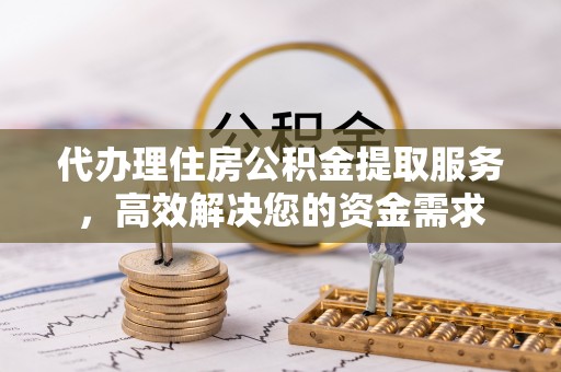 林西代办理住房公积金提取服务，高效解决您的资金需求