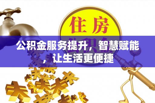 林西公积金服务提升，智慧赋能，让生活更便捷