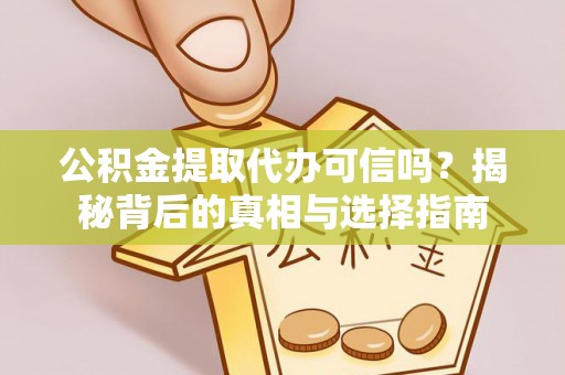 林西公积金提取代办可信吗？揭秘背后的真相与选择指南