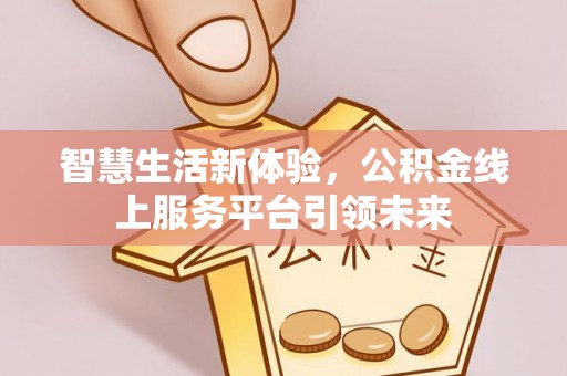 林西智慧生活新体验，公积金线上服务平台引领未来
