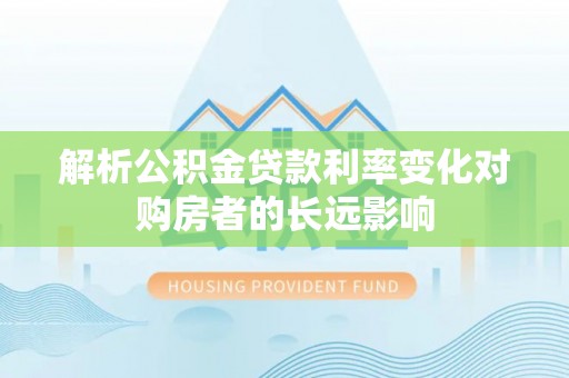 林西解析公积金贷款利率变化对购房者的长远影响