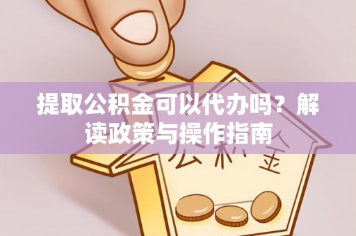 林西提取公积金可以代办吗？解读政策与操作指南