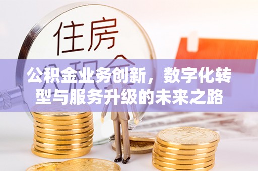 林西公积金业务创新，数字化转型与服务升级的未来之路