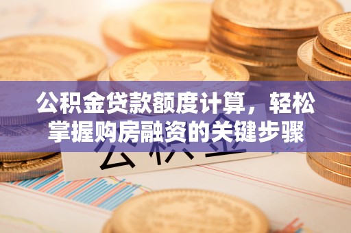 林西公积金贷款额度计算，轻松掌握购房融资的关键步骤