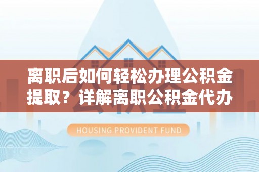 林西离职后如何轻松办理公积金提取？详解离职公积金代办提取流程