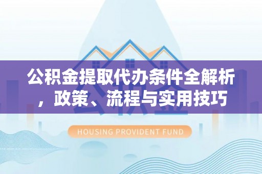 林西公积金提取代办条件全解析，政策、流程与实用技巧