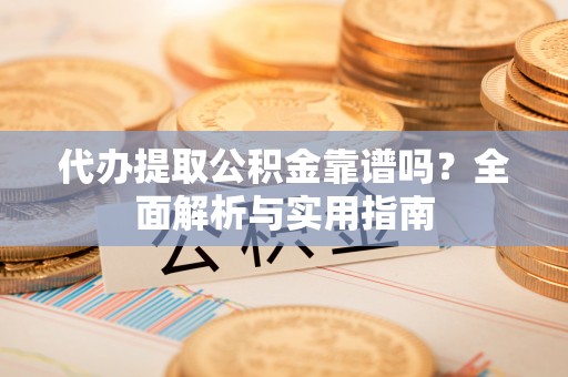 林西代办提取公积金靠谱吗？全面解析与实用指南