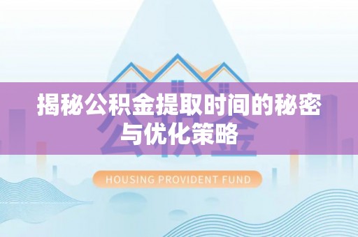 林西揭秘公积金提取时间的秘密与优化策略