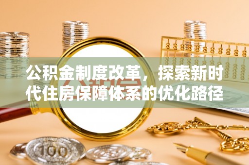 林西公积金制度改革，探索新时代住房保障体系的优化路径