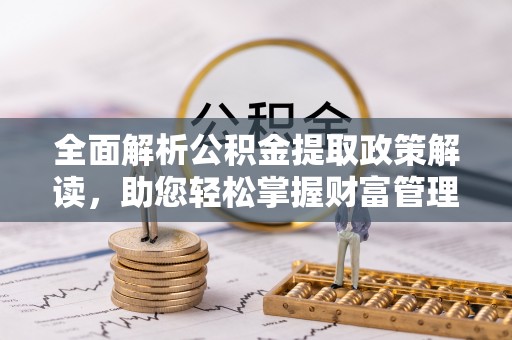 林西全面解析公积金提取政策解读，助您轻松掌握财富管理新方向