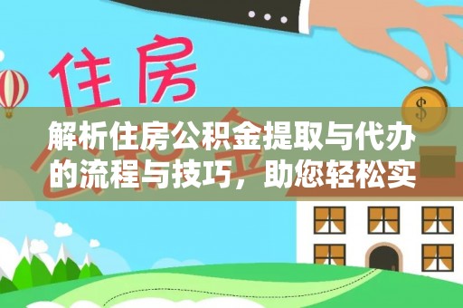 林西解析住房公积金提取与代办的流程与技巧，助您轻松实现资金流动