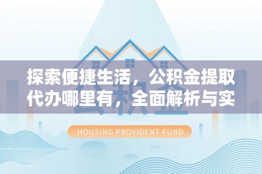 林西探索便捷生活，公积金提取代办哪里有，全面解析与实用指南