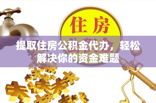 林西提取住房公积金代办，轻松解决你的资金难题