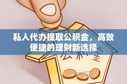 林西私人代办提取公积金，高效便捷的理财新选择