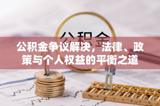 林西公积金争议解决，法律、政策与个人权益的平衡之道