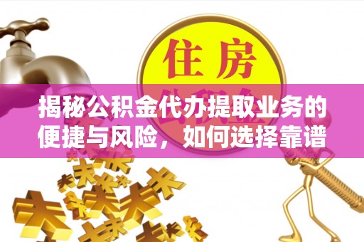 林西揭秘公积金代办提取业务的便捷与风险，如何选择靠谱服务？