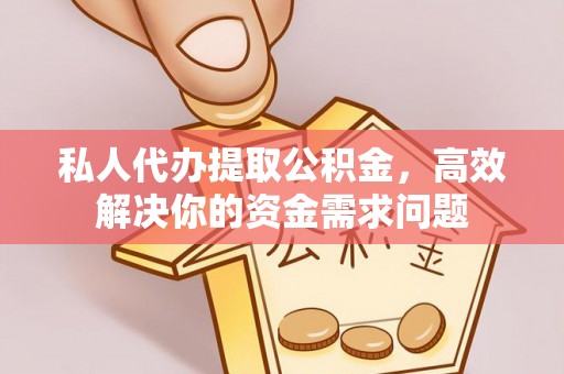 林西私人代办提取公积金，高效解决你的资金需求问题
