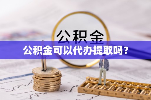林西公积金可以代办提取吗？